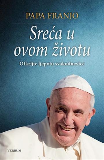 Knjiga Sreća u ovom životu autora Papa Franjo - Jorge Mario Bergoglio izdana 2018 kao tvrdi uvez dostupna u Knjižari Znanje.