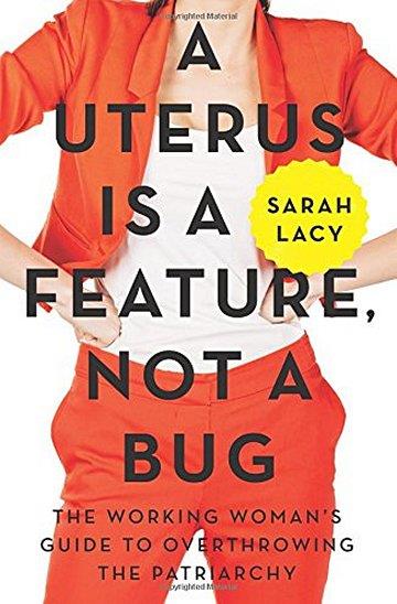 Knjiga A Uterus Is a Feature, Not a Bug: The Working Woman's Guide to Overthrowing the Patriarchy autora Sarah Lacy izdana 2017 kao tvrdi uvez dostupna u Knjižari Znanje.
