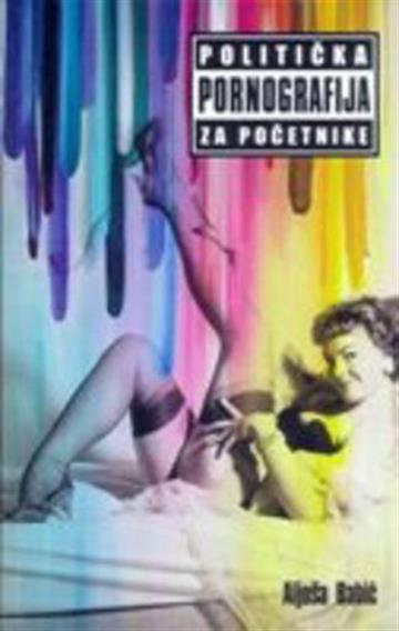 Knjiga Politička pornografija za početnike autora Aljoša Babić izdana 2013 kao meki uvez dostupna u Knjižari Znanje.