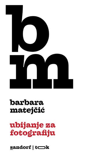 Knjiga Ubijanje za fotografiju autora Barbara Matejčić izdana 2026 kao meki uvez dostupna u Knjižari Znanje.