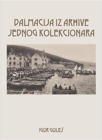 Knjiga Dalmacija iz arhive jednog kolekcionara autora Igor Goleš izdana 2025 kao meki uvez dostupna u Knjižari Znanje.
