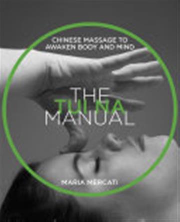 Knjiga The Tui Na Manual: Chinese Massage to Awaken Body and Mind autora Maria Mercati izdana 2018 kao meki uvez dostupna u Knjižari Znanje.