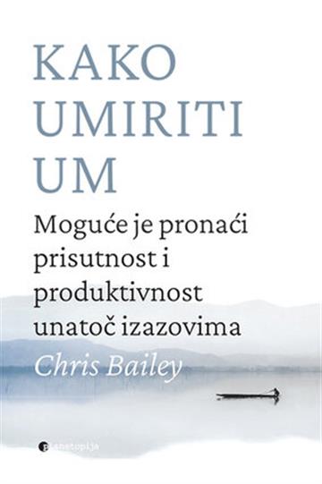 Knjiga Kako umiriti um autora Chris Bailey izdana 2024 kao meki uvez dostupna u Knjižari Znanje.