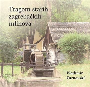 Knjiga Tragom starih zagrebačkih mlinova autora Vladimir Tarnovski izdana 2022 kao tvrdi uvez dostupna u Knjižari Znanje.