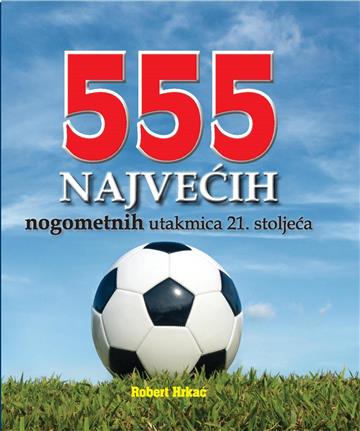 Knjiga 555 najvećih nogometnih utakmica 21. stoljeća autora Robert Hrkać izdana 2021 kao tvrdi uvez dostupna u Knjižari Znanje.