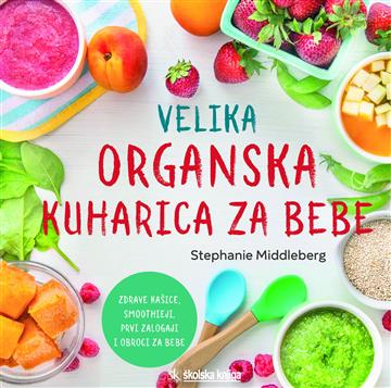 Knjiga Velika organska kuharica za bebe autora Stephanie Middleberg izdana 2018 kao meki uvez dostupna u Knjižari Znanje.