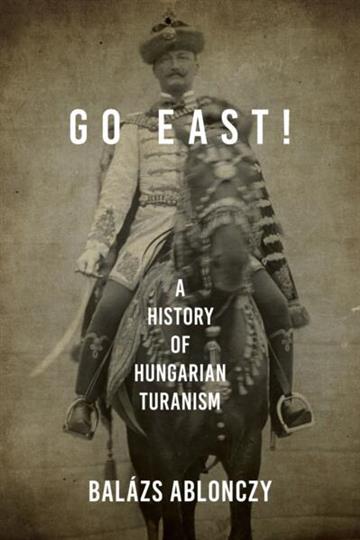 Knjiga Go East! History of Hungarian Turanism autora Balazs Ablonczy izdana 2022 kao meki uvez dostupna u Knjižari Znanje.