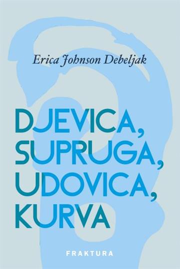 Knjiga Djevica, supruga, udovica, kurva autora Erica Johnson Debeljak izdana 2022 kao meki uvez dostupna u Knjižari Znanje.