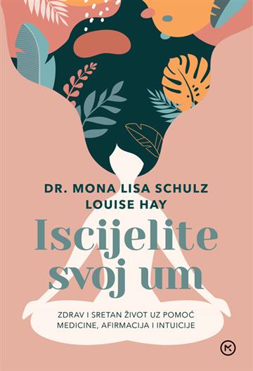 Knjiga Iscijelite svoj um autora Mona Lisa Schulz, Louise Hay izdana  kao  dostupna u Knjižari Znanje.
